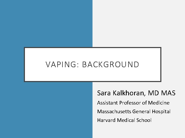 VAPING: BACKGROUND Sara Kalkhoran, MD MAS Assistant Professor of Medicine Massachusetts General Hospital Harvard