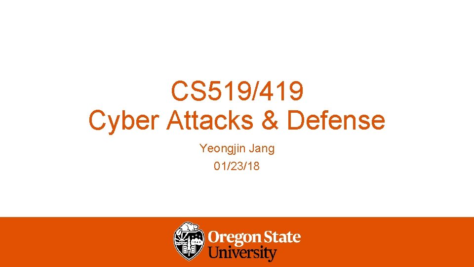 CS 519/419 Cyber Attacks & Defense Yeongjin Jang 01/23/18 