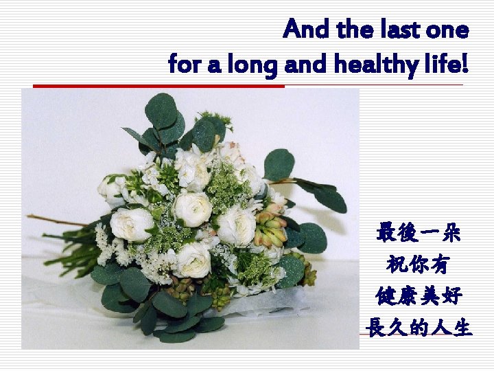 And the last one for a long and healthy life! 最後一朵 祝你有 健康美好 長久的人生