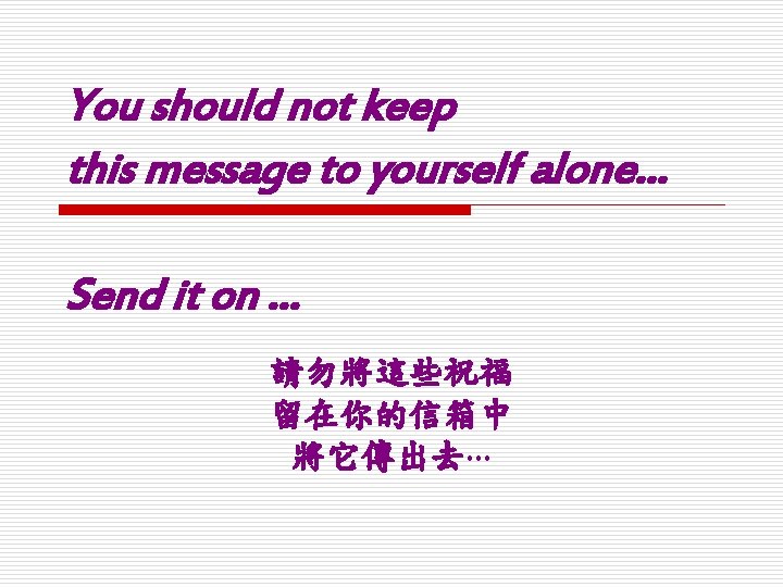 You should not keep this message to yourself alone… Send it on … 請勿將這些祝福