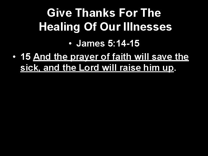 Give Thanks For The Healing Of Our Illnesses • James 5: 14 -15 •