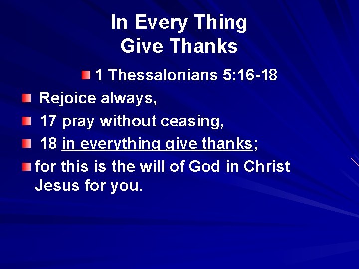 In Every Thing Give Thanks 1 Thessalonians 5: 16 -18 Rejoice always, 17 pray