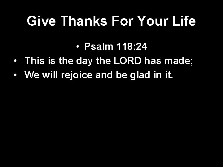 Give Thanks For Your Life • Psalm 118: 24 • This is the day
