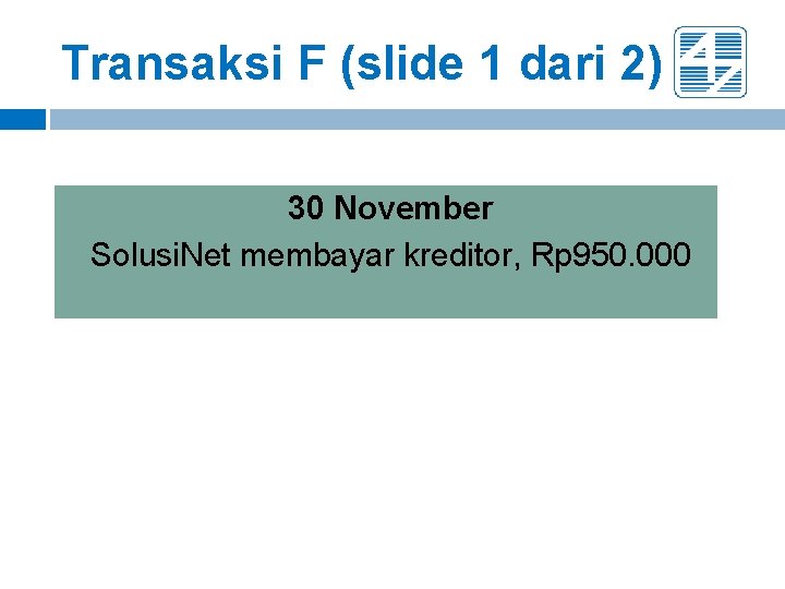 Transaksi F (slide 1 dari 2) 30 November Solusi. Net membayar kreditor, Rp 950. Transaksi F (slide 1 dari 2) 30 November Solusi. Net membayar kreditor, Rp 950.