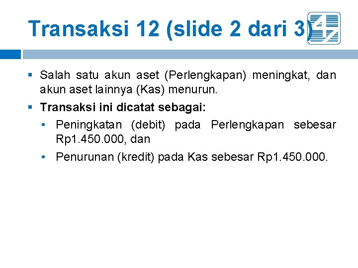 Transaksi 12 (slide 2 dari 3) § Salah satu akun aset (Perlengkapan) meningkat, dan Transaksi 12 (slide 2 dari 3) § Salah satu akun aset (Perlengkapan) meningkat, dan
