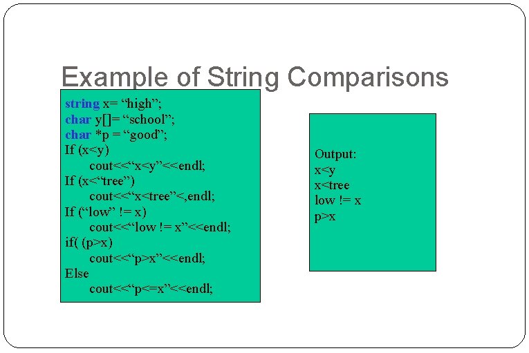 Example of String Comparisons string x= “high”; char y[]= “school”; char *p = “good”;