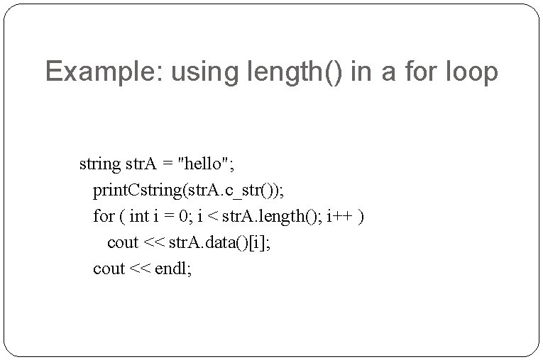 Example: using length() in a for loop string str. A = "hello"; print. Cstring(str. Example: using length() in a for loop string str. A = "hello"; print. Cstring(str.