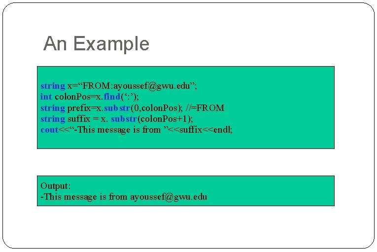 An Example string x=“FROM: ayoussef@gwu. edu”; int colon. Pos=x. find(‘: ’); string prefix=x. substr(0, An Example string x=“FROM: ayoussef@gwu. edu”; int colon. Pos=x. find(‘: ’); string prefix=x. substr(0,