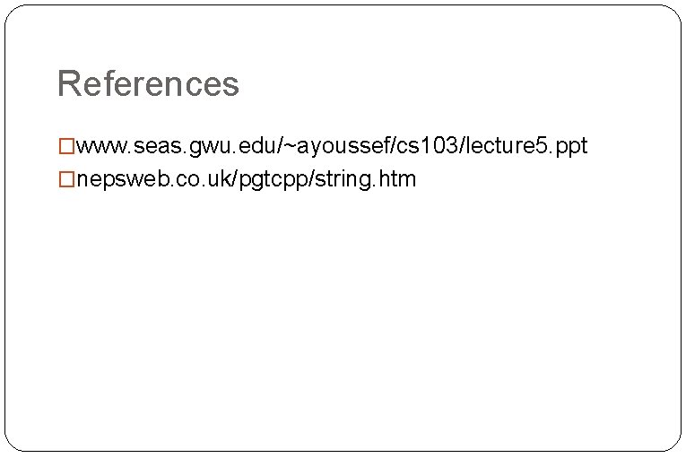 References �www. seas. gwu. edu/~ayoussef/cs 103/lecture 5. ppt �nepsweb. co. uk/pgtcpp/string. htm References �www. seas. gwu. edu/~ayoussef/cs 103/lecture 5. ppt �nepsweb. co. uk/pgtcpp/string. htm