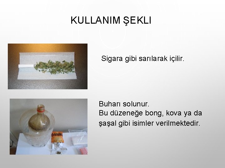 KULLANIM ŞEKLI Sigara gibi sarılarak içilir. Buharı solunur. Bu düzeneğe bong, kova ya da KULLANIM ŞEKLI Sigara gibi sarılarak içilir. Buharı solunur. Bu düzeneğe bong, kova ya da