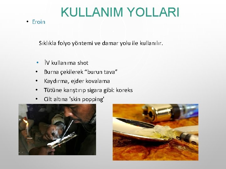 • Eroin KULLANIM YOLLARI Sıklıkla folyo yöntemi ve damar yolu ile kullanılır. • • Eroin KULLANIM YOLLARI Sıklıkla folyo yöntemi ve damar yolu ile kullanılır. •