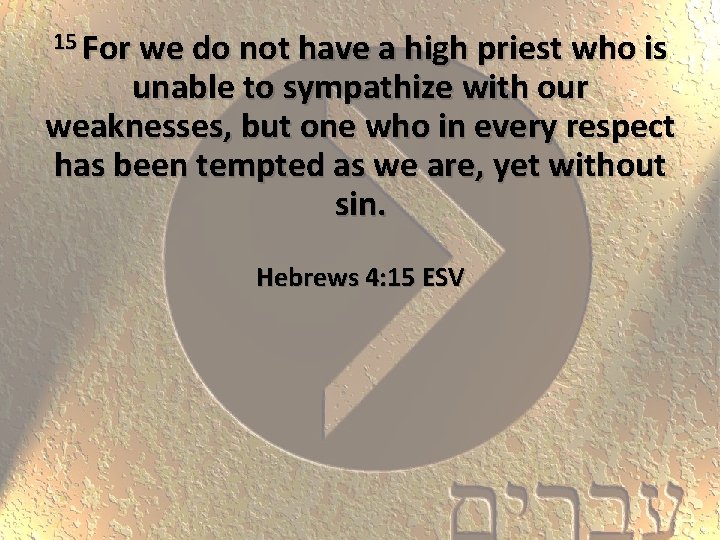 15 For we do not have a high priest who is unable to sympathize