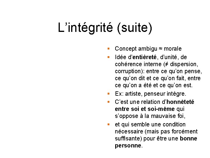 L’intégrité (suite) § Concept ambigu ≈ morale § Idée d’entièreté, d’unité, de cohérence interne