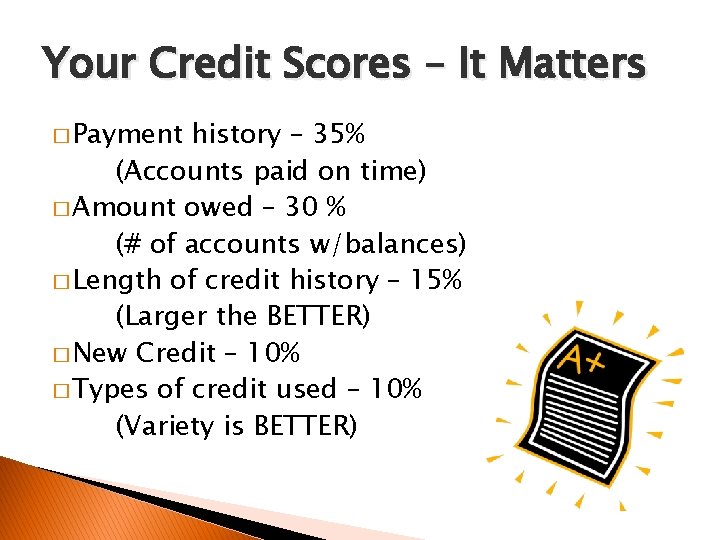 Your Credit Scores – It Matters � Payment history – 35% (Accounts paid on