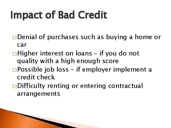 Impact of Bad Credit � Denial of purchases such as buying a home or