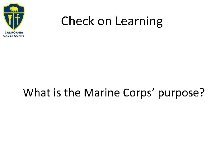 Check on Learning What is the Marine Corps’ purpose? 