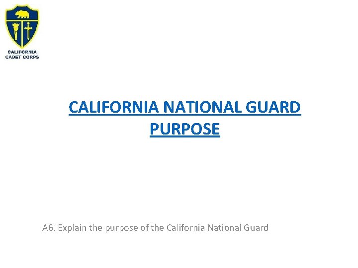 CALIFORNIA NATIONAL GUARD PURPOSE A 6. Explain the purpose of the California National Guard