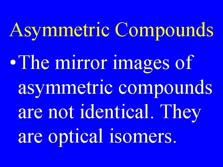 Asymmetric Compounds • The mirror images of asymmetric compounds are not identical. They are