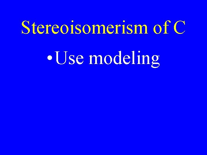 Stereoisomerism of C • Use modeling 