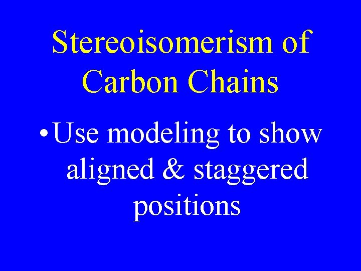 Stereoisomerism of Carbon Chains • Use modeling to show aligned & staggered positions 