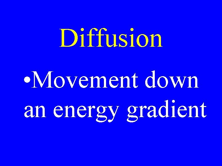 Diffusion • Movement down an energy gradient 