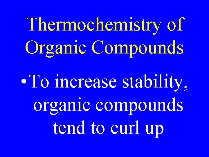 Thermochemistry of Organic Compounds • To increase stability, organic compounds tend to curl up