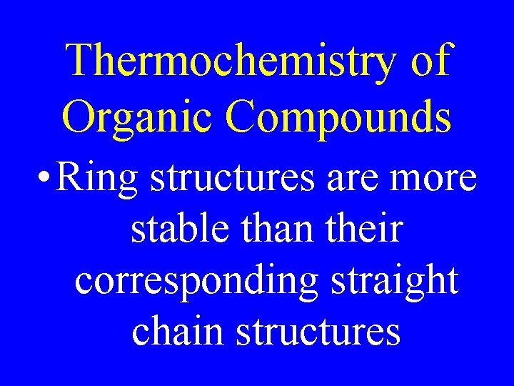 Thermochemistry of Organic Compounds • Ring structures are more stable than their corresponding straight