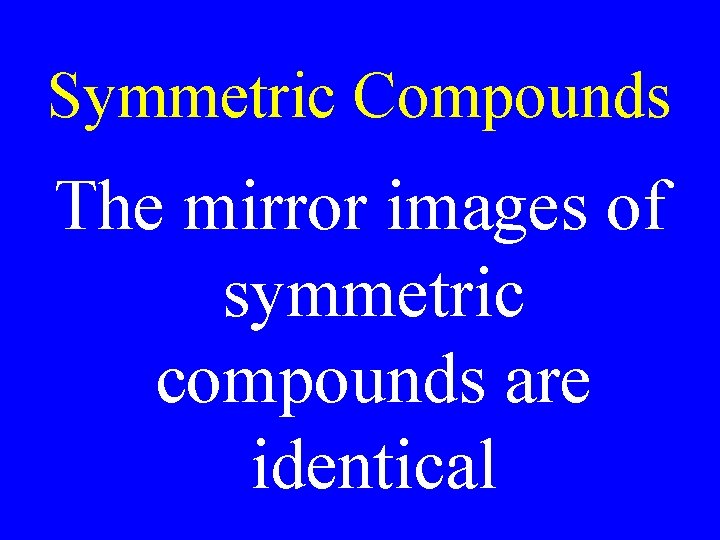 Symmetric Compounds The mirror images of symmetric compounds are identical 