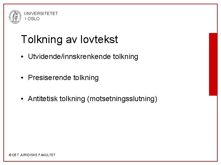 UNIVERSITETET I OSLO Tolkning av lovtekst • Utvidende/innskrenkende tolkning • Presiserende tolkning • Antitetisk