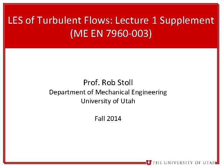 1 LES of Turbulent Flows: Lecture 1 Supplement (ME EN 7960 -003) Prof. Rob
