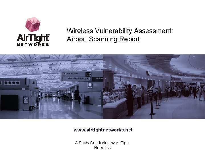 Wireless Vulnerability Assessment: Airport Scanning Report www. airtightnetworks. net A Study Conducted by Air.