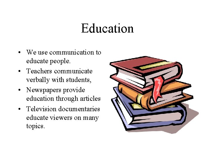 Education • We use communication to educate people. • Teachers communicate verbally with students,
