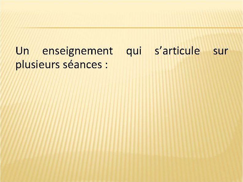 Un enseignement qui s’articule sur plusieurs séances : 