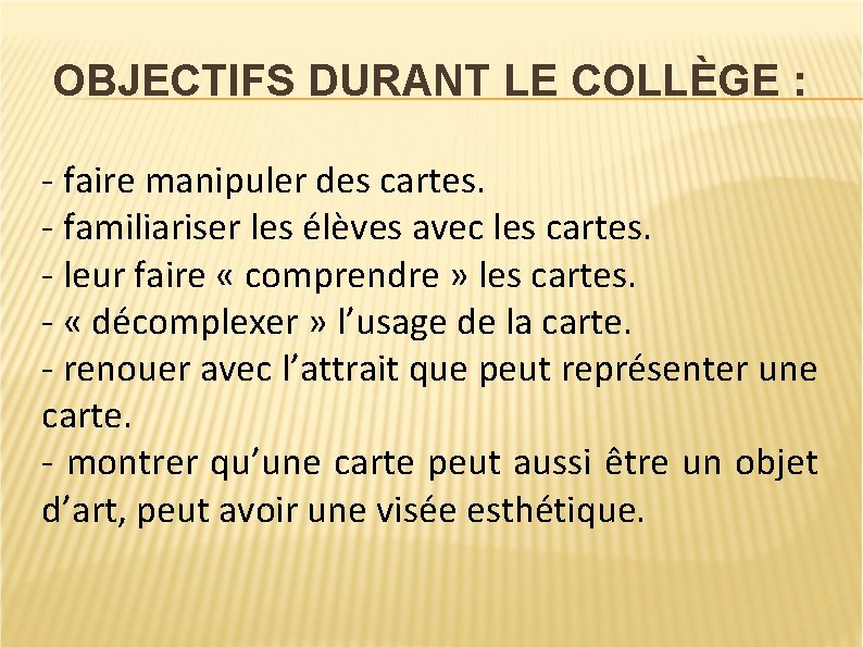 OBJECTIFS DURANT LE COLLÈGE : - faire manipuler des cartes. - familiariser les élèves