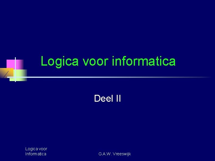 Logica voor informatica Deel II Logica voor Informatica G. A. W. Vreeswijk 