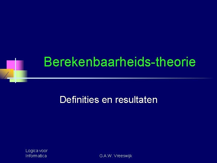 Berekenbaarheids-theorie Definities en resultaten Logica voor Informatica G. A. W. Vreeswijk 
