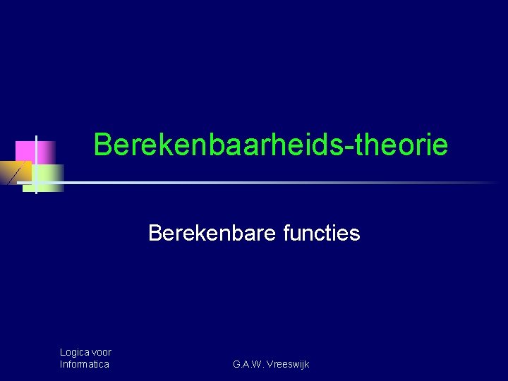 Berekenbaarheids-theorie Berekenbare functies Logica voor Informatica G. A. W. Vreeswijk 