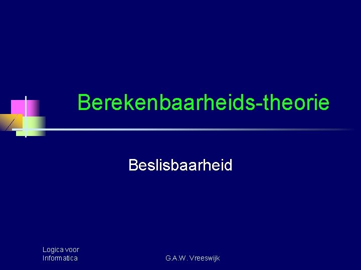 Berekenbaarheids-theorie Beslisbaarheid Logica voor Informatica G. A. W. Vreeswijk 