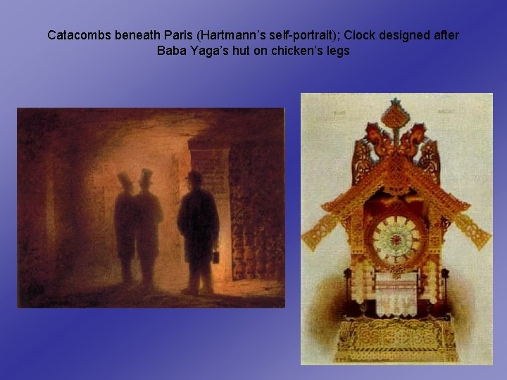 Catacombs beneath Paris (Hartmann’s self-portrait); Clock designed after Baba Yaga’s hut on chicken’s legs