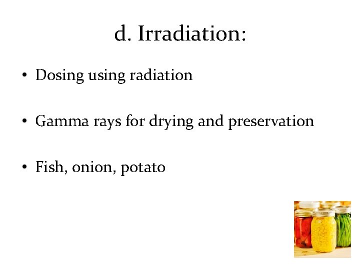 d. Irradiation: • Dosing using radiation • Gamma rays for drying and preservation •
