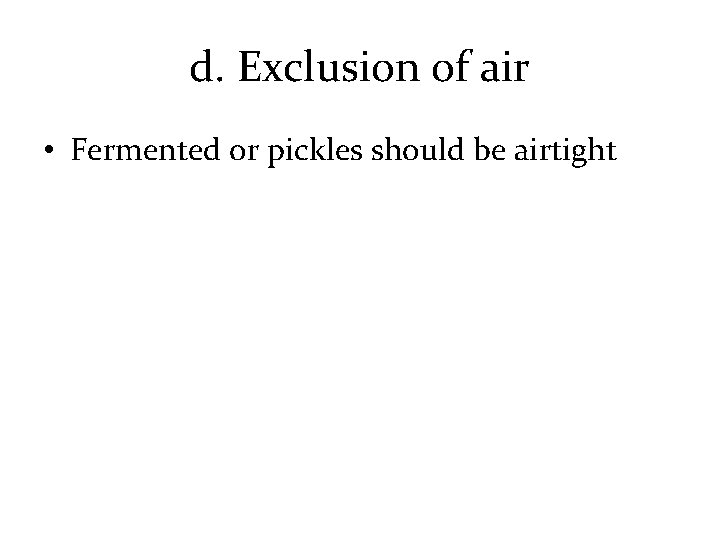 d. Exclusion of air • Fermented or pickles should be airtight 