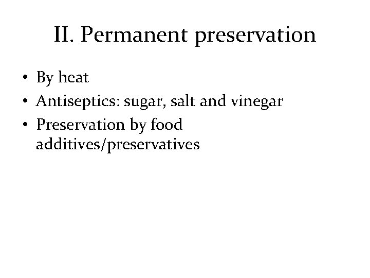 II. Permanent preservation • By heat • Antiseptics: sugar, salt and vinegar • Preservation