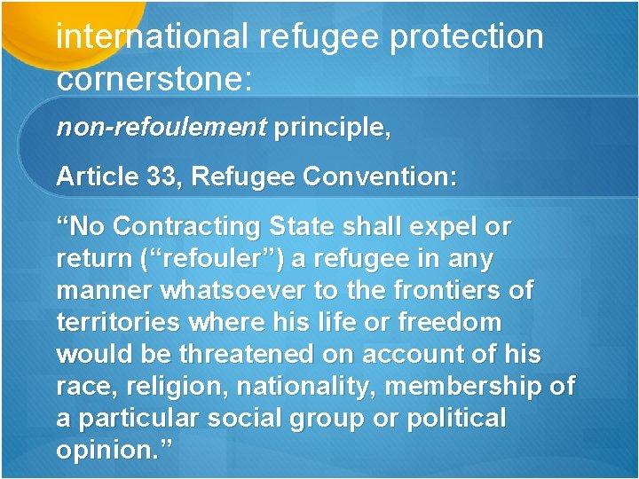 international refugee protection cornerstone: non-refoulement principle, Article 33, Refugee Convention: “No Contracting State shall