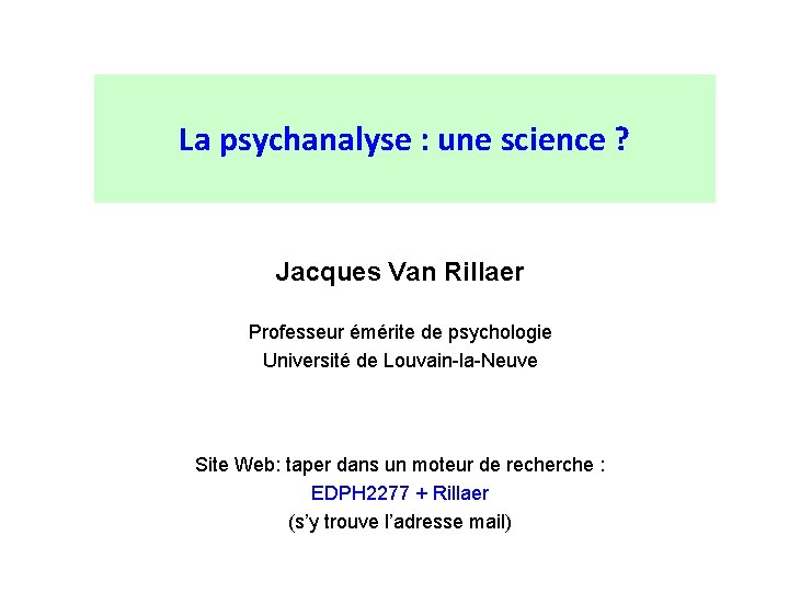 La psychanalyse : une science ? Jacques Van Rillaer Professeur émérite de psychologie Université La psychanalyse : une science ? Jacques Van Rillaer Professeur émérite de psychologie Université