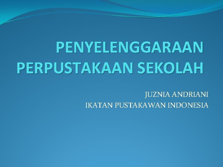 PENYELENGGARAAN PERPUSTAKAAN SEKOLAH JUZNIA ANDRIANI IKATAN PUSTAKAWAN INDONESIA 