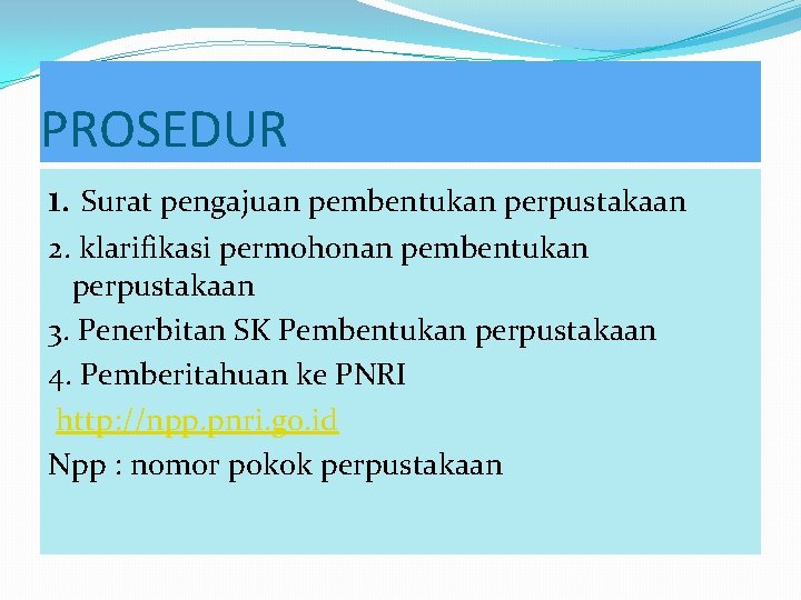 PROSEDUR 1. Surat pengajuan pembentukan perpustakaan 2. klarifikasi permohonan pembentukan perpustakaan 3. Penerbitan SK PROSEDUR 1. Surat pengajuan pembentukan perpustakaan 2. klarifikasi permohonan pembentukan perpustakaan 3. Penerbitan SK