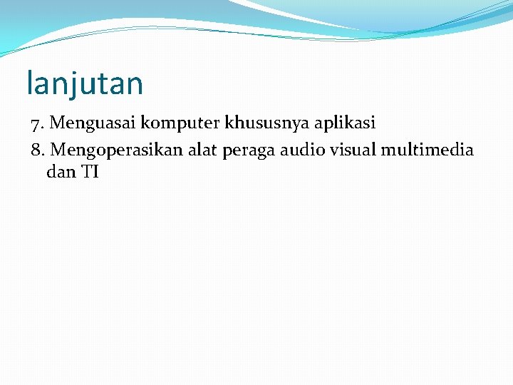 lanjutan 7. Menguasai komputer khususnya aplikasi 8. Mengoperasikan alat peraga audio visual multimedia dan lanjutan 7. Menguasai komputer khususnya aplikasi 8. Mengoperasikan alat peraga audio visual multimedia dan