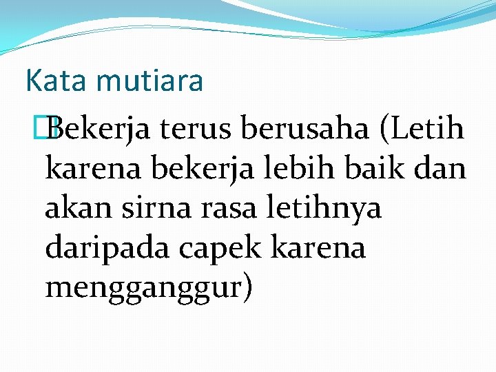 Kata mutiara � Bekerja terus berusaha (Letih karena bekerja lebih baik dan akan sirna