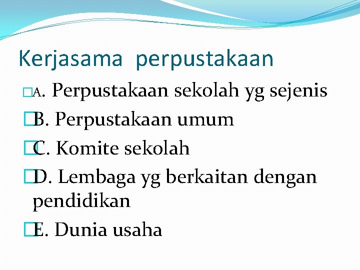 Kerjasama perpustakaan �A. Perpustakaan sekolah yg sejenis �B. Perpustakaan umum �C. Komite sekolah �D.