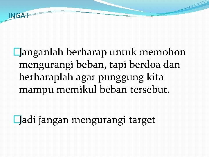 INGAT �Janganlah berharap untuk memohon mengurangi beban, tapi berdoa dan berharaplah agar punggung kita